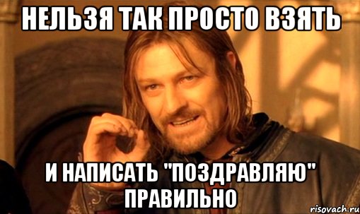 нельзя так просто взять и написать "поздравляю" правильно, Мем Нельзя просто так взять и (Боромир мем)