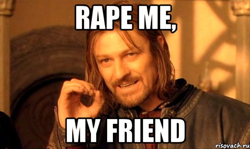 rape me, my friend, Мем Нельзя просто так взять и (Боромир мем)