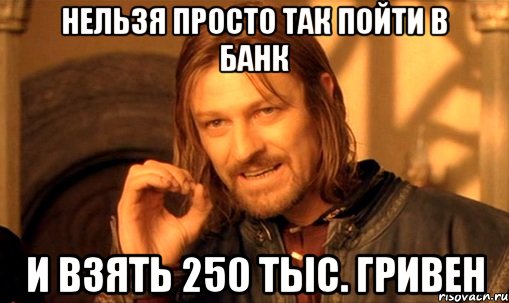 нельзя просто так пойти в банк и взять 250 тыс. гривен, Мем Нельзя просто так взять и (Боромир мем)