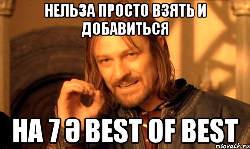 нельза просто взять и добавиться на 7 ә best of best, Мем Нельзя просто так взять и (Боромир мем)