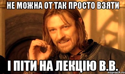 не можна от так просто взяти і піти на лекцію в.в., Мем Нельзя просто так взять и (Боромир мем)