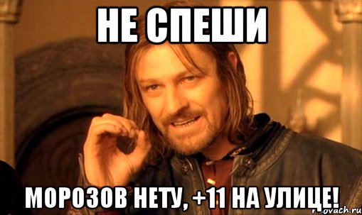 не спеши морозов нету, +11 на улице!, Мем Нельзя просто так взять и (Боромир мем)