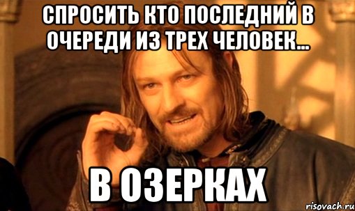 спросить кто последний в очереди из трех человек... в озерках, Мем Нельзя просто так взять и (Боромир мем)