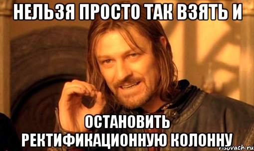 нельзя просто так взять и остановить ректификационную колонну, Мем Нельзя просто так взять и (Боромир мем)