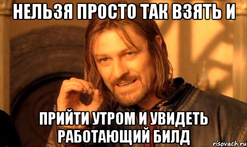 нельзя просто так взять и прийти утром и увидеть работающий билд, Мем Нельзя просто так взять и (Боромир мем)