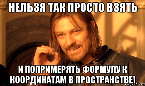 нельзя так просто взять и попримерять формулу к координатам в пространстве!, Мем Нельзя просто так взять и (Боромир мем)