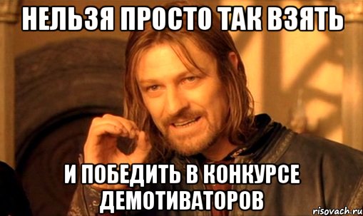 нельзя просто так взять и победить в конкурсе демотиваторов, Мем Нельзя просто так взять и (Боромир мем)