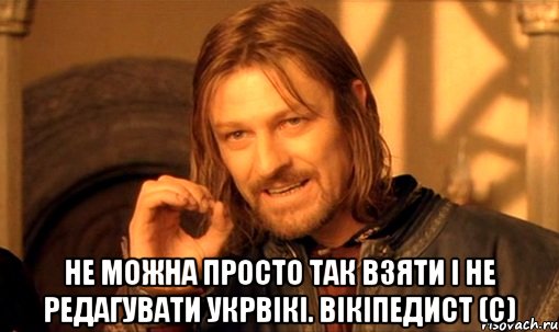  не можна просто так взяти і не редагувати укрвікі. вікіпедист (с), Мем Нельзя просто так взять и (Боромир мем)