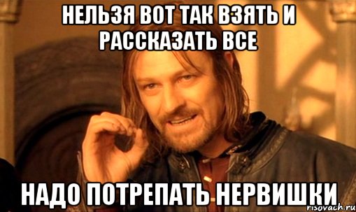 нельзя вот так взять и рассказать все надо потрепать нервишки, Мем Нельзя просто так взять и (Боромир мем)