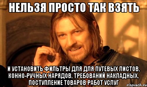 нельзя просто так взять и установить фильтры для для путевых листов, конно-ручных нарядов, требований накладных, поступление товаров работ услуг, Мем Нельзя просто так взять и (Боромир мем)