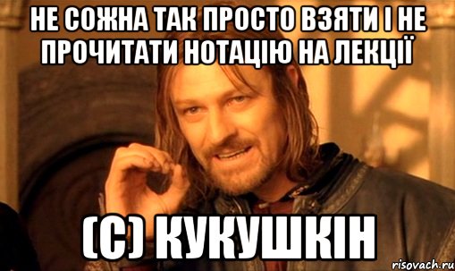 не сожна так просто взяти і не прочитати нотацію на лекції (с) кукушкін, Мем Нельзя просто так взять и (Боромир мем)