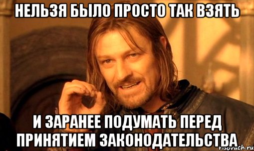 нельзя было просто так взять и заранее подумать перед принятием законодательства, Мем Нельзя просто так взять и (Боромир мем)