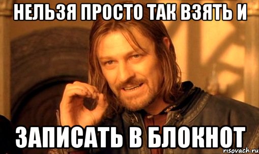 нельзя просто так взять и записать в блокнот, Мем Нельзя просто так взять и (Боромир мем)