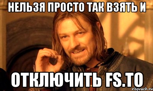 нельзя просто так взять и отключить fs.to, Мем Нельзя просто так взять и (Боромир мем)