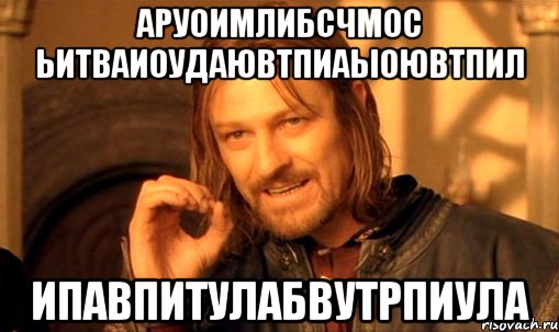 аруоимлибсчмос ьитваиоудаювтпиаыоювтпил ипавпитулабвутрпиула, Мем Нельзя просто так взять и (Боромир мем)