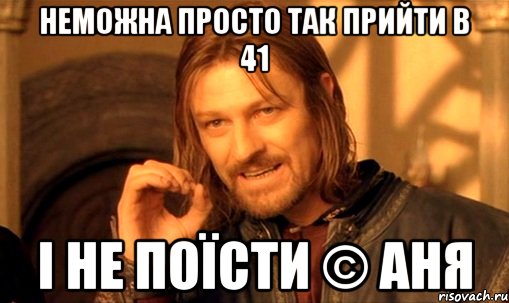 неможна просто так прийти в 41 і не поїсти © аня, Мем Нельзя просто так взять и (Боромир мем)