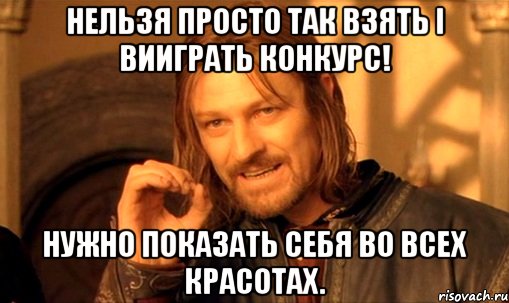 нельзя просто так взять і вииграть конкурс! нужно показать себя во всех красотах., Мем Нельзя просто так взять и (Боромир мем)