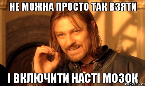 не можна просто так взяти і включити насті мозок, Мем Нельзя просто так взять и (Боромир мем)