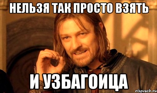 нельзя так просто взять и узбагоица, Мем Нельзя просто так взять и (Боромир мем)