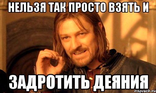 нельзя так просто взять и задротить деяния, Мем Нельзя просто так взять и (Боромир мем)