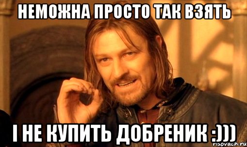 неможна просто так взять і не купить добреник :))), Мем Нельзя просто так взять и (Боромир мем)