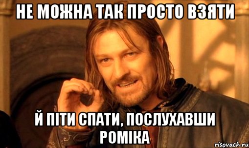 не можна так просто взяти й піти спати, послухавши роміка, Мем Нельзя просто так взять и (Боромир мем)