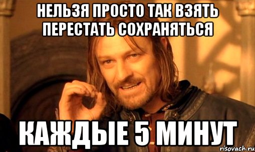 нельзя просто так взять перестать сохраняться каждые 5 минут, Мем Нельзя просто так взять и (Боромир мем)