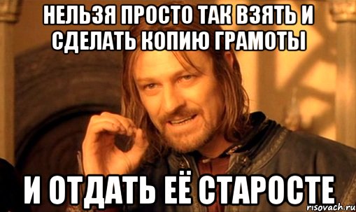 нельзя просто так взять и сделать копию грамоты и отдать её старосте, Мем Нельзя просто так взять и (Боромир мем)