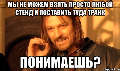 мы не можем взять просто любой стенд и поставить туда транк понимаешь?, Мем Нельзя просто так взять и (Боромир мем)