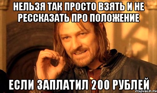 нельзя так просто взять и не рессказать про положение если заплатил 200 рублей, Мем Нельзя просто так взять и (Боромир мем)