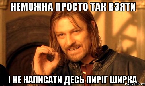 неможна просто так взяти і не написати десь пиріг ширка, Мем Нельзя просто так взять и (Боромир мем)