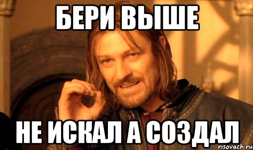 бери выше не искал а создал, Мем Нельзя просто так взять и (Боромир мем)