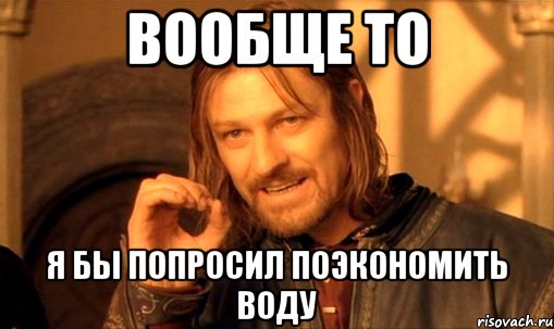 вообще то я бы попросил поэкономить воду, Мем Нельзя просто так взять и (Боромир мем)