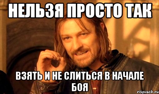 нельзя просто так взять и не слиться в начале боя, Мем Нельзя просто так взять и (Боромир мем)