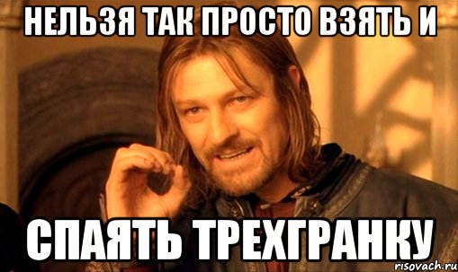 нельзя так просто взять и спаять трехгранку, Мем Нельзя просто так взять и (Боромир мем)