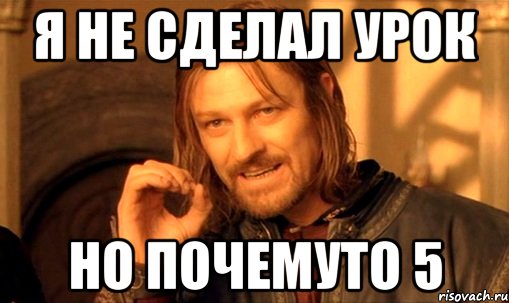 я не сделал урок но почемуто 5, Мем Нельзя просто так взять и (Боромир мем)