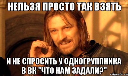 нельзя просто так взять и не спросить у одногруппника в вк "что нам задали?", Мем Нельзя просто так взять и (Боромир мем)