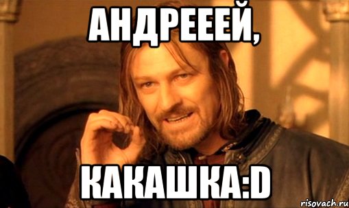 андрееей, какашка:d, Мем Нельзя просто так взять и (Боромир мем)