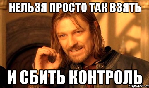 нельзя просто так взять и сбить контроль, Мем Нельзя просто так взять и (Боромир мем)