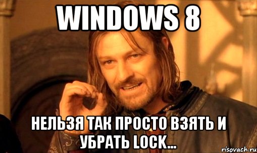 windows 8 нельзя так просто взять и убрать lock..., Мем Нельзя просто так взять и (Боромир мем)