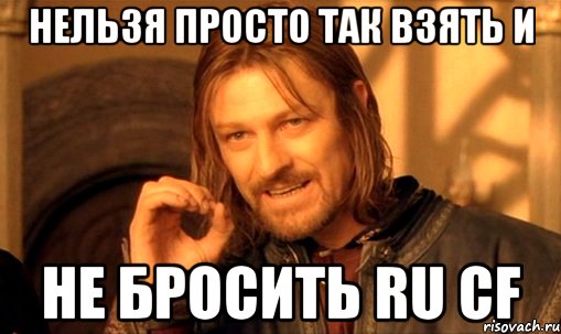 нельзя просто так взять и не бросить ru cf, Мем Нельзя просто так взять и (Боромир мем)