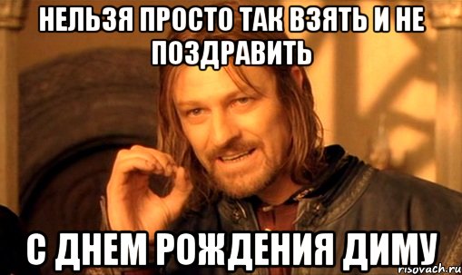 http://risovach.ru/upload/2013/10/mem/nelzya-prosto-tak-vzyat-i-boromir-mem_33483782_orig_.jpg