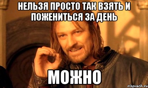 нельзя просто так взять и пожениться за день можно, Мем Нельзя просто так взять и (Боромир мем)