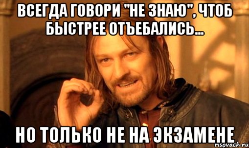 всегда говори "не знаю", чтоб быстрее отъебались... но только не на экзамене, Мем Нельзя просто так взять и (Боромир мем)