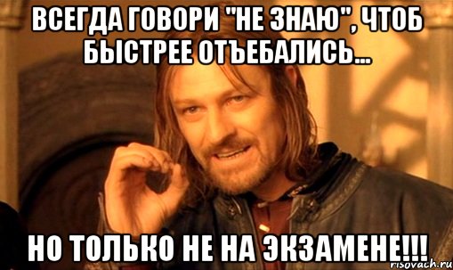 всегда говори "не знаю", чтоб быстрее отъебались... но только не на экзамене!!!, Мем Нельзя просто так взять и (Боромир мем)