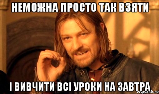 неможна просто так взяти і вивчити всі уроки на завтра, Мем Нельзя просто так взять и (Боромир мем)