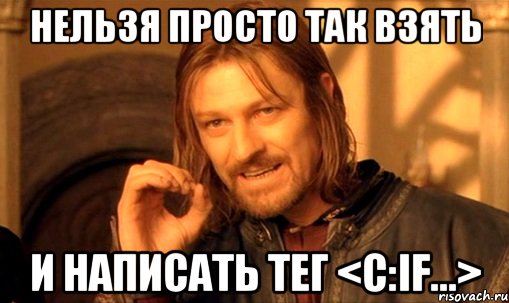 нельзя просто так взять и написать тег <c:if...>, Мем Нельзя просто так взять и (Боромир мем)