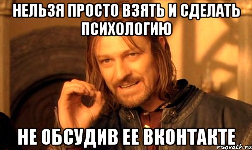 нельзя просто взять и сделать психологию не обсудив ее вконтакте, Мем Нельзя просто так взять и (Боромир мем)