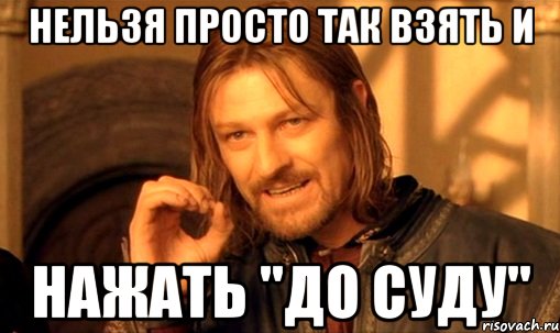 нельзя просто так взять и нажать "до суду", Мем Нельзя просто так взять и (Боромир мем)