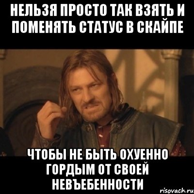 нельзя просто так взять и поменять статус в скайпе чтобы не быть охуенно гордым от своей невъебенности, Мем Нельзя просто взять